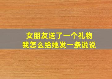 女朋友送了一个礼物我怎么给她发一条说说