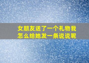 女朋友送了一个礼物我怎么给她发一条说说呢