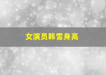 女演员韩雪身高