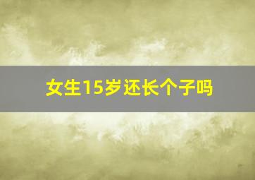 女生15岁还长个子吗