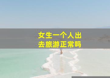 女生一个人出去旅游正常吗