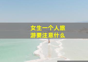 女生一个人旅游要注意什么