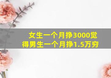 女生一个月挣3000觉得男生一个月挣1.5万穷