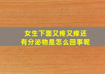 女生下面又疼又痒还有分泌物是怎么回事呢