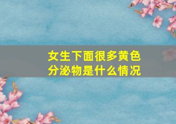 女生下面很多黄色分泌物是什么情况