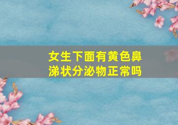 女生下面有黄色鼻涕状分泌物正常吗