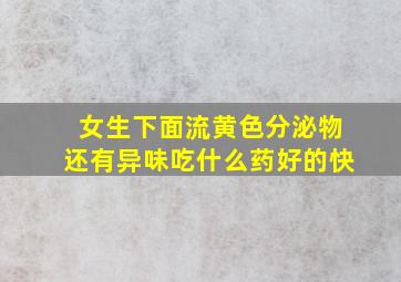 女生下面流黄色分泌物还有异味吃什么药好的快