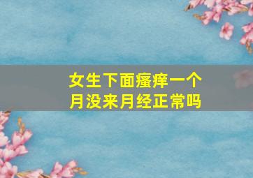 女生下面瘙痒一个月没来月经正常吗