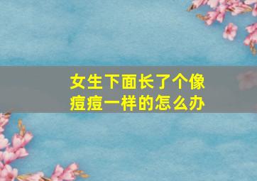 女生下面长了个像痘痘一样的怎么办