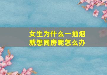 女生为什么一抽烟就想同房呢怎么办