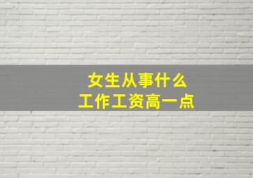 女生从事什么工作工资高一点