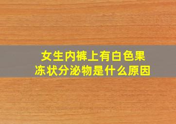 女生内裤上有白色果冻状分泌物是什么原因