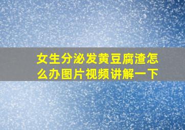 女生分泌发黄豆腐渣怎么办图片视频讲解一下