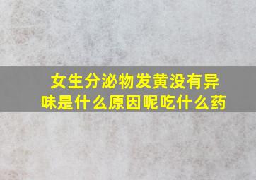 女生分泌物发黄没有异味是什么原因呢吃什么药