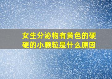 女生分泌物有黄色的硬硬的小颗粒是什么原因