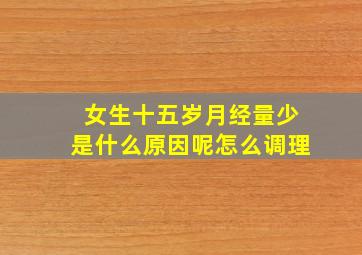 女生十五岁月经量少是什么原因呢怎么调理