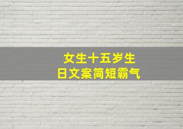 女生十五岁生日文案简短霸气