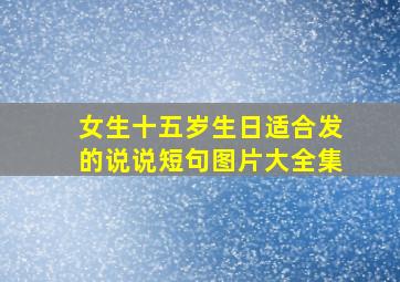 女生十五岁生日适合发的说说短句图片大全集