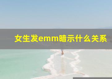 女生发emm暗示什么关系