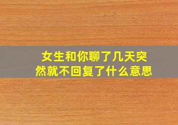 女生和你聊了几天突然就不回复了什么意思