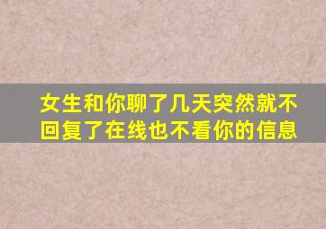 女生和你聊了几天突然就不回复了在线也不看你的信息