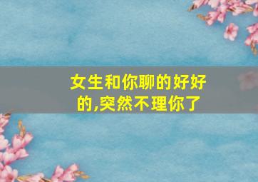 女生和你聊的好好的,突然不理你了