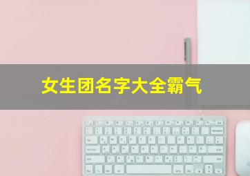 女生团名字大全霸气