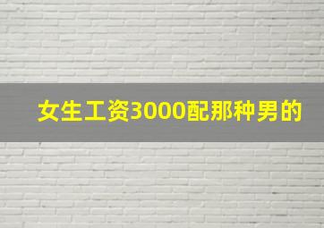 女生工资3000配那种男的