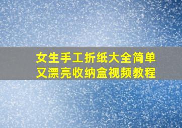 女生手工折纸大全简单又漂亮收纳盒视频教程