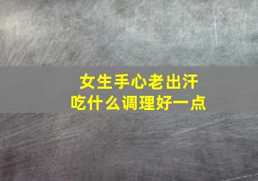 女生手心老出汗吃什么调理好一点