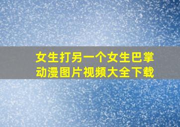 女生打另一个女生巴掌动漫图片视频大全下载