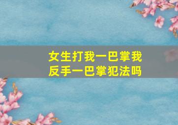 女生打我一巴掌我反手一巴掌犯法吗