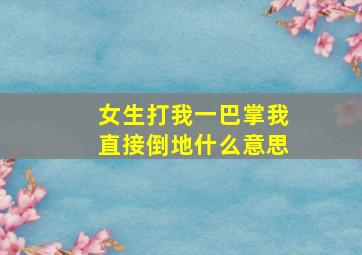 女生打我一巴掌我直接倒地什么意思