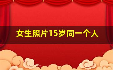 女生照片15岁同一个人