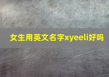 女生用英文名字xyeeli好吗