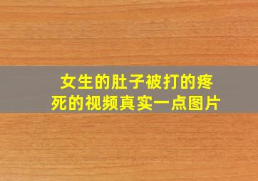 女生的肚子被打的疼死的视频真实一点图片