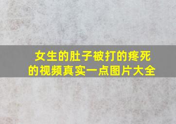 女生的肚子被打的疼死的视频真实一点图片大全