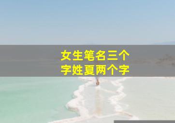 女生笔名三个字姓夏两个字