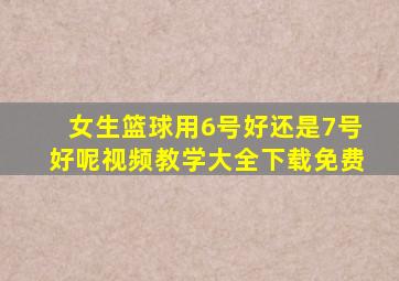 女生篮球用6号好还是7号好呢视频教学大全下载免费