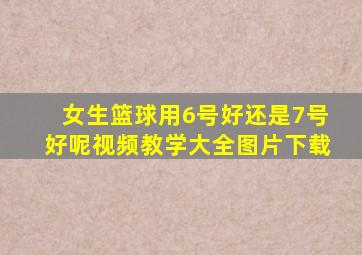 女生篮球用6号好还是7号好呢视频教学大全图片下载