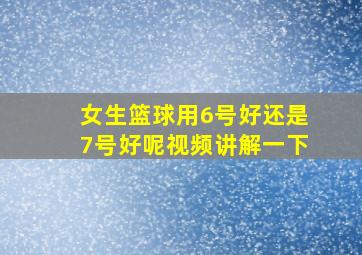 女生篮球用6号好还是7号好呢视频讲解一下