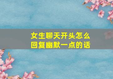 女生聊天开头怎么回复幽默一点的话