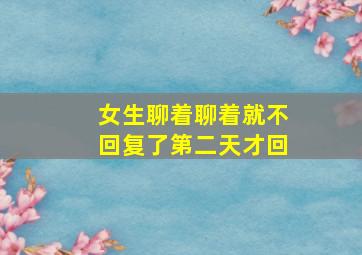 女生聊着聊着就不回复了第二天才回