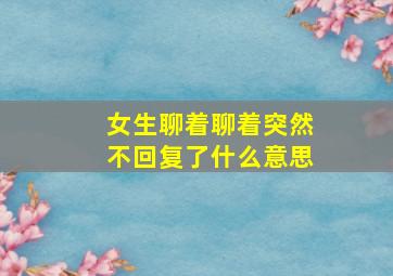 女生聊着聊着突然不回复了什么意思