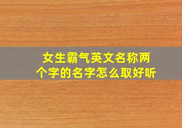 女生霸气英文名称两个字的名字怎么取好听