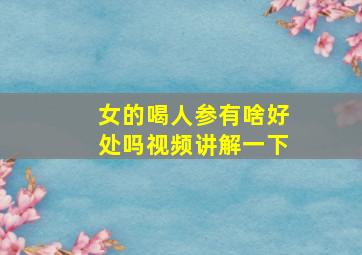 女的喝人参有啥好处吗视频讲解一下