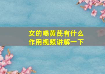 女的喝黄芪有什么作用视频讲解一下