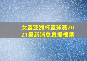 女篮亚洲杯篮球赛2021最新消息直播视频