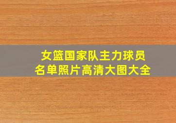 女篮国家队主力球员名单照片高清大图大全