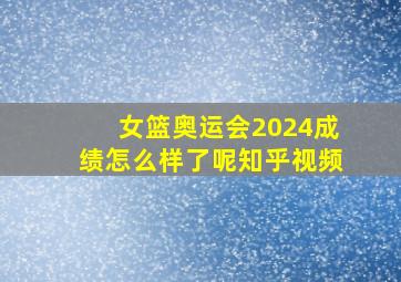 女篮奥运会2024成绩怎么样了呢知乎视频